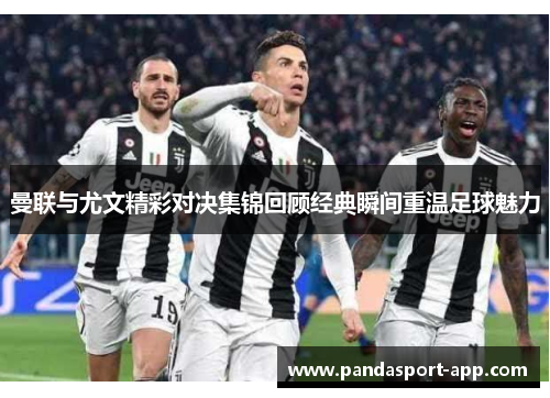 曼联与尤文精彩对决集锦回顾经典瞬间重温足球魅力