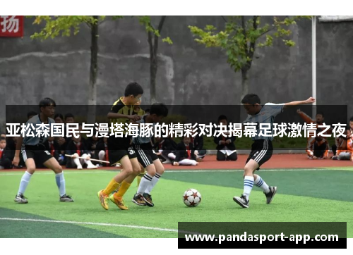 亚松森国民与漫塔海豚的精彩对决揭幕足球激情之夜