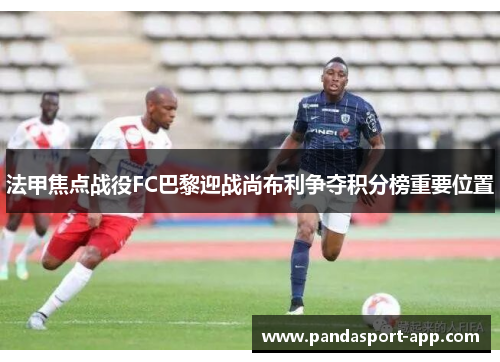 法甲焦点战役FC巴黎迎战尚布利争夺积分榜重要位置